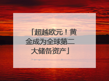 超越欧元！黄金成为全球第二大储备资产